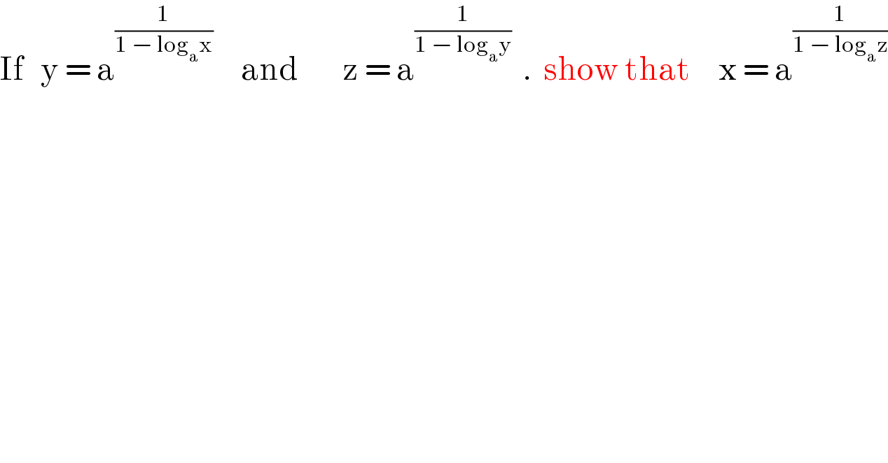 If   y = a^(1/(1 − log_a x))      and        z = a^(1/(1 − log_a y))   .  show that     x = a^(1/(1 − log_a z))   