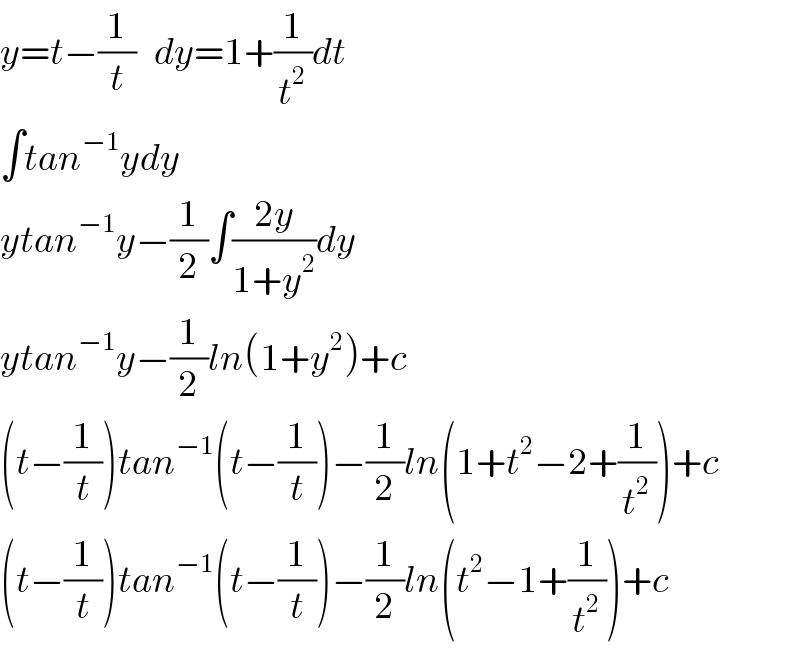 y=t−(1/t)   dy=1+(1/t^2 )dt  ∫tan^(−1) ydy  ytan^(−1) y−(1/2)∫((2y)/(1+y^2 ))dy  ytan^(−1) y−(1/2)ln(1+y^2 )+c  (t−(1/t))tan^(−1) (t−(1/t))−(1/2)ln(1+t^2 −2+(1/t^2 ))+c  (t−(1/t))tan^(−1) (t−(1/t))−(1/2)ln(t^2 −1+(1/t^2 ))+c  