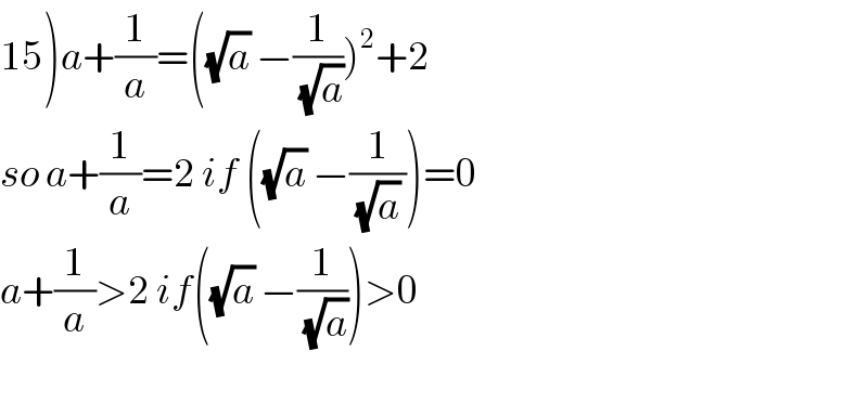 15)a+(1/a)=((√a) −(1/(√a)))^2 +2   so a+(1/a)=2 if ((√a) −(1/((√a) )))=0  a+(1/a)>2 if((√a) −(1/(√a)))>0    