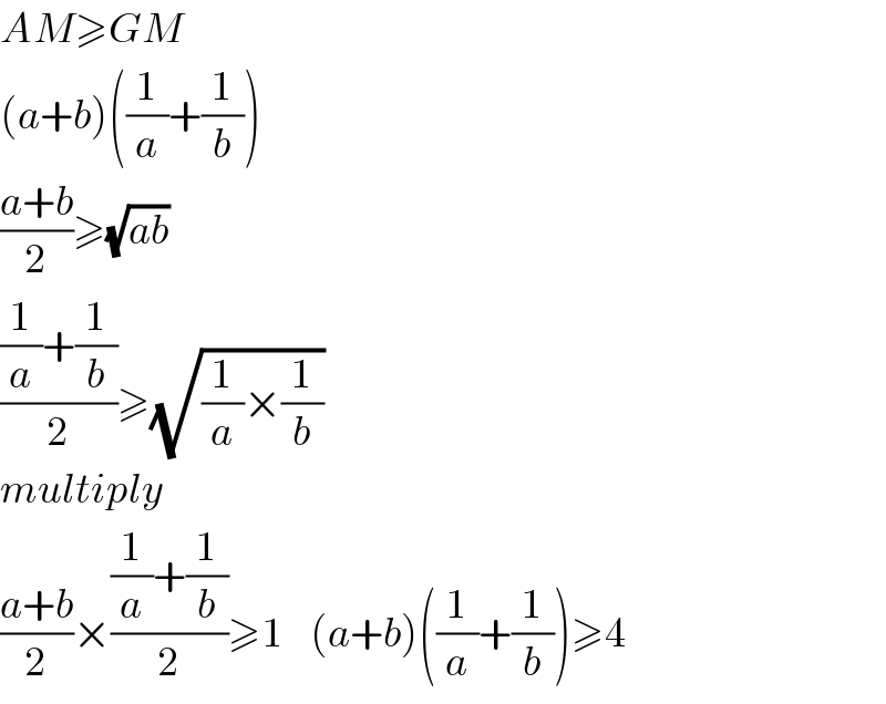 AM≥GM  (a+b)((1/a)+(1/b))  ((a+b)/2)≥(√(ab))   (((1/a)+(1/b))/2)≥(√((1/a)×(1/b)))   multiply  ((a+b)/2)×(((1/a)+(1/b))/2)≥1    (a+b)((1/a)+(1/b))≥4  