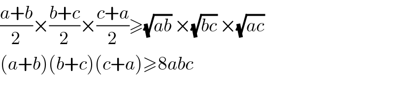 ((a+b)/2)×((b+c)/2)×((c+a)/2)≥(√(ab)) ×(√(bc)) ×(√(ac))   (a+b)(b+c)(c+a)≥8abc  