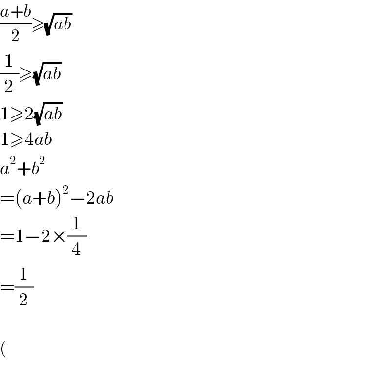 ((a+b)/2)≥(√(ab))   (1/2)≥(√(ab))  1≥2(√(ab))  1≥4ab  a^2 +b^2   =(a+b)^2 −2ab  =1−2×(1/4)  =(1/2)    (  