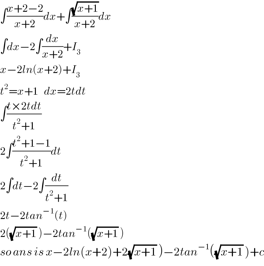 ∫((x+2−2)/(x+2))dx+∫((√(x+1))/(x+2))dx  ∫dx−2∫(dx/(x+2))+I_3   x−2ln(x+2)+I_3   t^2 =x+1   dx=2tdt  ∫((t×2tdt)/(t^2 +1))  2∫((t^2 +1−1)/(t^2 +1))dt  2∫dt−2∫(dt/(t^2 +1))  2t−2tan^(−1) (t)  2((√(x+1)) )−2tan^(−1) ((√(x+1)) )  so ans is x−2ln(x+2)+2(√(x+1)) )−2tan^(−1) ((√(x+1)) )+c  