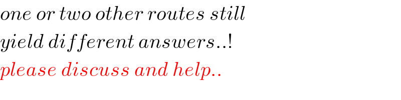 one or two other routes still  yield different answers..!  please discuss and help..  