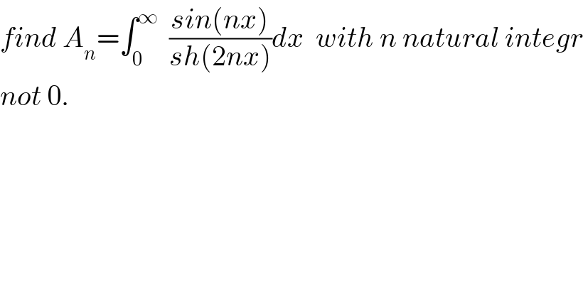 find A_n =∫_0 ^∞   ((sin(nx))/(sh(2nx)))dx  with n natural integr  not 0.  