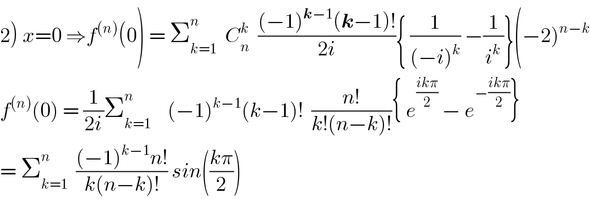 2) x=0 ⇒f^((n)) (0) = Σ_(k=1) ^n   C_n ^k   (((−1)^(k−1) (k−1)!)/(2i)){ (1/((−i)^k )) −(1/i^k )}(−2)^(n−k)   f^((n)) (0) = (1/(2i))Σ_(k=1) ^n     (−1)^(k−1) (k−1)!  ((n!)/(k!(n−k)!)){ e^((ikπ)/2)  − e^(−((ikπ)/2)) }  = Σ_(k=1) ^n   (((−1)^(k−1) n!)/(k(n−k)!)) sin(((kπ)/2))  