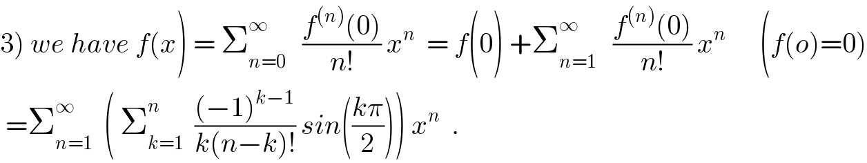 3) we have f(x) = Σ_(n=0) ^∞    ((f^((n)) (0))/(n!)) x^n   = f(0) +Σ_(n=1) ^∞    ((f^((n)) (0))/(n!)) x^n       (f(o)=0)   =Σ_(n=1) ^∞   ( Σ_(k=1) ^n   (((−1)^(k−1) )/(k(n−k)!)) sin(((kπ)/2))) x^n   .  