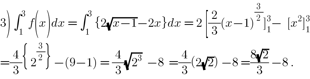 3) ∫_1 ^3  f(x)dx = ∫_1 ^3  {2(√(x−1))−2x}dx = 2 [(2/3)(x−1)^(3/2) ]_1 ^3 −  [x^2 ]_1 ^3   =(4/3){ 2^(3/2) } −(9−1) = (4/3)(√2^3 )  −8  =(4/3)(2(√2)) −8 =((8(√2))/3) −8 .  