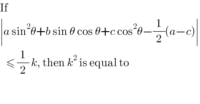 If  ∣a sin^2 θ+b sin θ cos θ+c cos^2 θ−(1/2)(a−c)∣     ≤ (1/2) k, then k^2  is equal to  