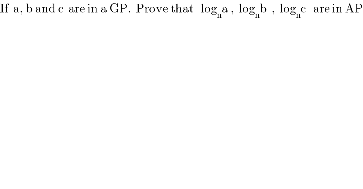 If  a, b and c  are in a GP.  Prove that   log_n a ,  log_n b  ,  log_n c   are in AP  