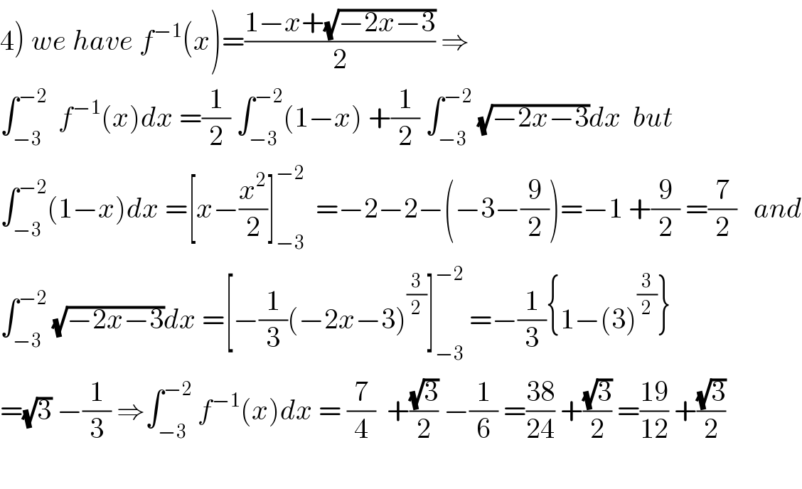 4) we have f^(−1) (x)=((1−x+(√(−2x−3)))/2) ⇒  ∫_(−3) ^(−2)   f^(−1) (x)dx =(1/2) ∫_(−3) ^(−2) (1−x) +(1/2) ∫_(−3) ^(−2)  (√(−2x−3))dx  but    ∫_(−3) ^(−2) (1−x)dx =[x−(x^2 /2)]_(−3) ^(−2)   =−2−2−(−3−(9/2))=−1 +(9/2) =(7/2)   and  ∫_(−3) ^(−2)  (√(−2x−3))dx =[−(1/3)(−2x−3)^(3/2) ]_(−3) ^(−2)  =−(1/3){1−(3)^(3/2) }  =(√3) −(1/3) ⇒∫_(−3) ^(−2)  f^(−1) (x)dx = (7/4)  +((√3)/2) −(1/6) =((38)/(24)) +((√3)/2) =((19)/(12)) +((√3)/2)    