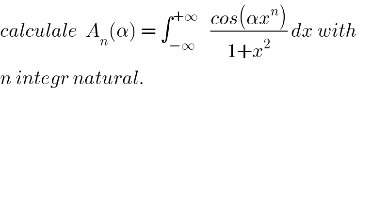 calculale  A_n (α) = ∫_(−∞) ^(+∞)    ((cos(αx^n ))/(1+x^2 )) dx with  n integr natural.    