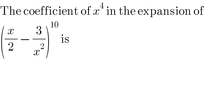 The coefficient of x^4  in the expansion of  ((x/2) − (3/x^2 ))^(10)  is  