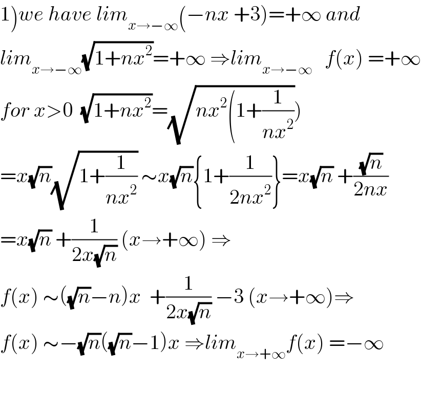 1)we have lim_(x→−∞) (−nx +3)=+∞ and  lim_(x→−∞) (√(1+nx^2 ))=+∞ ⇒lim_(x→−∞)    f(x) =+∞  for x>0  (√(1+nx^2 ))=(√(nx^2 (1+(1/(nx^2 )))))  =x(√n)(√(1+(1/(nx^2 )))) ∼x(√n){1+(1/(2nx^2 ))}=x(√n) +((√n)/(2nx))  =x(√n) +(1/(2x(√n))) (x→+∞) ⇒  f(x) ∼((√n)−n)x  +(1/(2x(√n))) −3 (x→+∞)⇒  f(x) ∼−(√n)((√n)−1)x ⇒lim_(x→+∞) f(x) =−∞    
