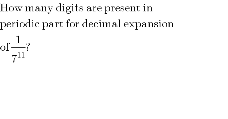How many digits are present in  periodic part for decimal expansion  of (1/7^(11) )?  
