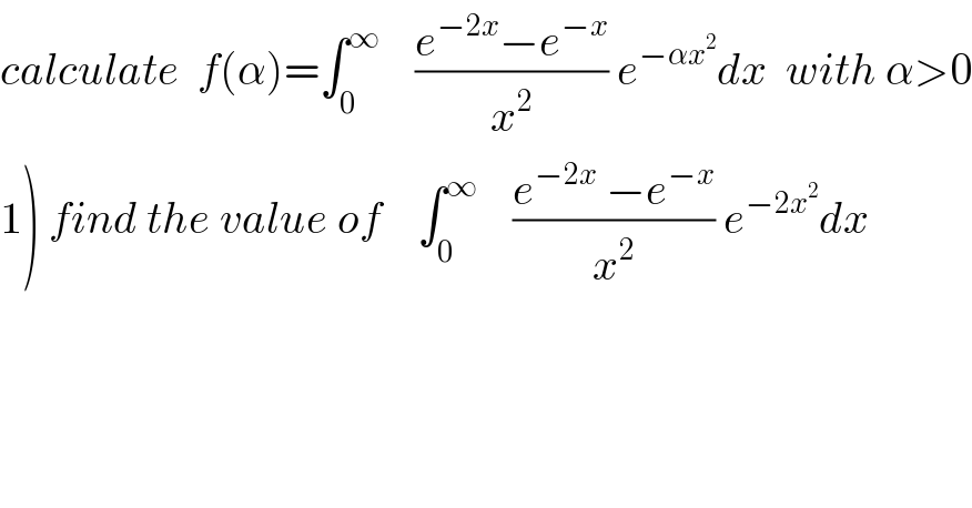 calculate  f(α)=∫_0 ^∞     ((e^(−2x) −e^(−x) )/x^2 ) e^(−αx^2 ) dx  with α>0  1) find the value of    ∫_0 ^∞     ((e^(−2x)  −e^(−x) )/x^2 ) e^(−2x^2 ) dx  