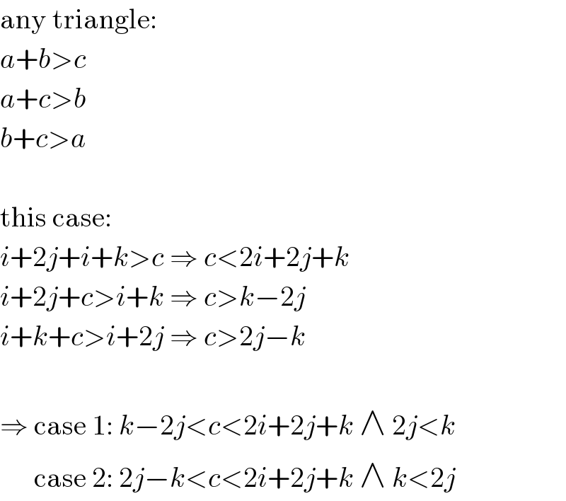 any triangle:  a+b>c  a+c>b  b+c>a    this case:  i+2j+i+k>c ⇒ c<2i+2j+k  i+2j+c>i+k ⇒ c>k−2j  i+k+c>i+2j ⇒ c>2j−k    ⇒ case 1: k−2j<c<2i+2j+k ∧ 2j<k        case 2: 2j−k<c<2i+2j+k ∧ k<2j  
