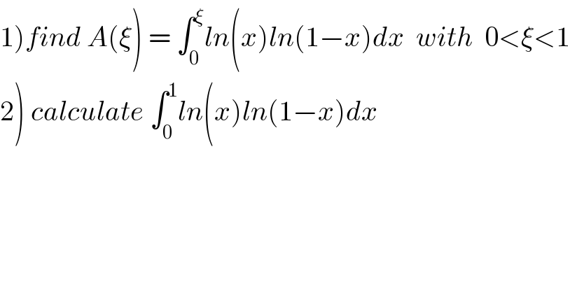 1)find A(ξ) = ∫_0 ^ξ ln(x)ln(1−x)dx  with  0<ξ<1  2) calculate ∫_0 ^1 ln(x)ln(1−x)dx  