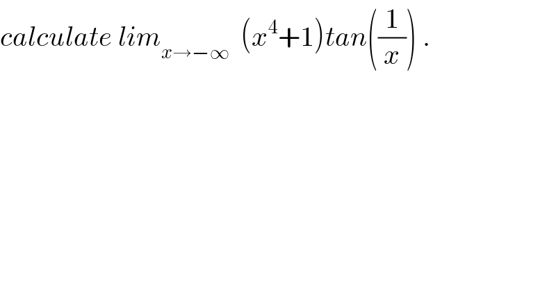 calculate lim_(x→−∞)   (x^4 +1)tan((1/x)) .  