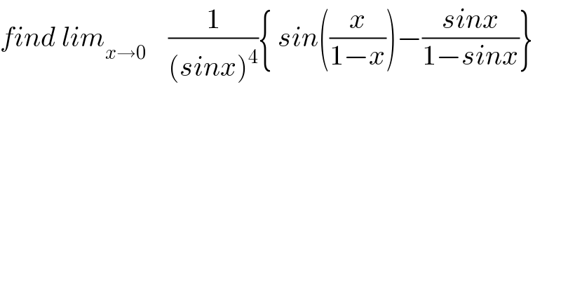 find lim_(x→0)     (1/((sinx)^4 )){ sin((x/(1−x)))−((sinx)/(1−sinx))}  