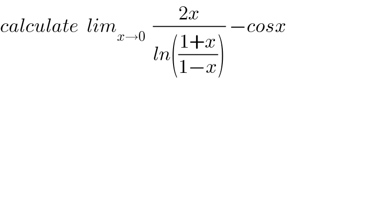 calculate  lim_(x→0)   ((2x)/(ln(((1+x)/(1−x))))) −cosx  