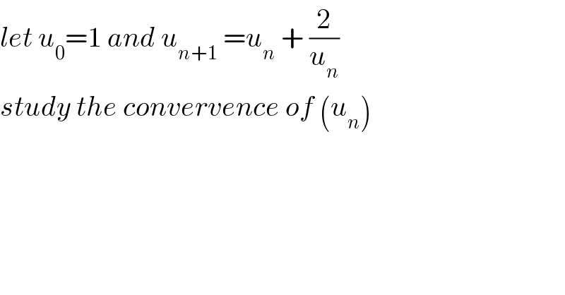 let u_0 =1 and u_(n+1)  =u_n  + (2/u_n )  study the convervence of (u_n )  