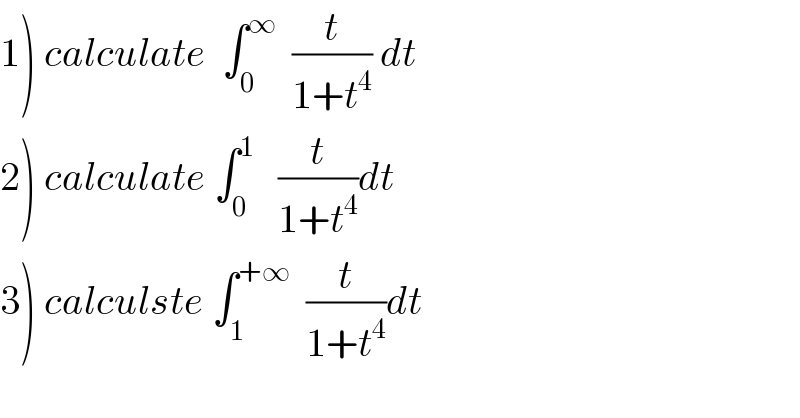 1) calculate  ∫_0 ^∞   (t/(1+t^4 )) dt  2) calculate ∫_0 ^1    (t/(1+t^4 ))dt  3) calculste ∫_1 ^(+∞)   (t/(1+t^4 ))dt   