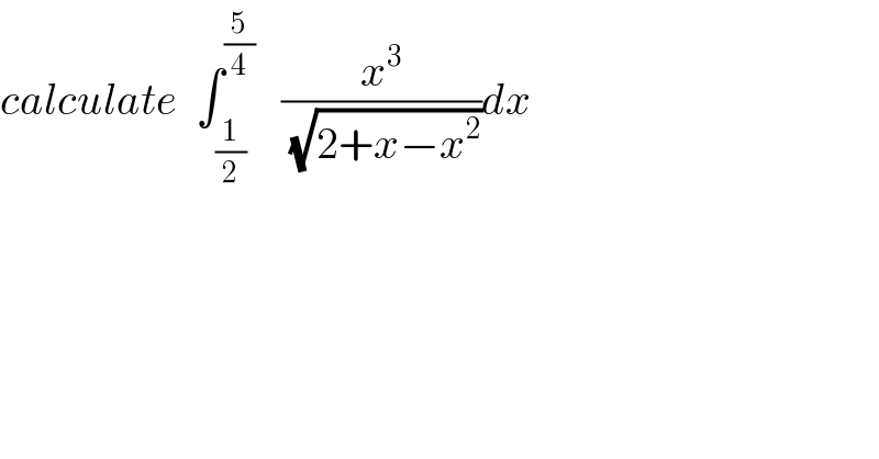 calculate  ∫_(1/2) ^(5/4)    (x^3 /(√(2+x−x^2 )))dx  