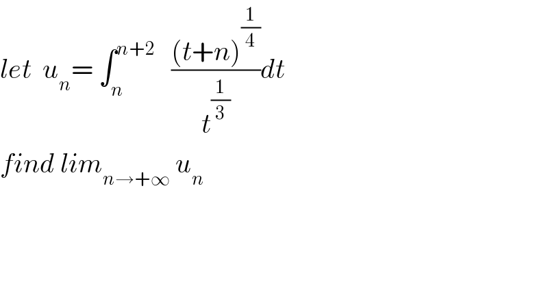 let  u_n = ∫_n ^(n+2)    (((t+n)^(1/4) )/t^(1/3) )dt  find lim_(n→+∞)  u_n   