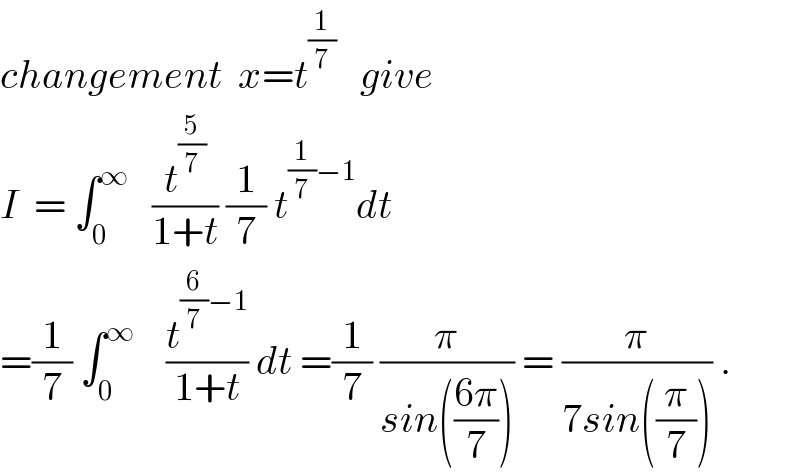 changement  x=t^(1/7)    give   I  = ∫_0 ^∞    (t^(5/7) /(1+t)) (1/7) t^((1/7)−1) dt  =(1/7) ∫_0 ^∞     (t^((6/7)−1) /(1+t)) dt =(1/7) (π/(sin(((6π)/7)))) = (π/(7sin((π/7)))) .  
