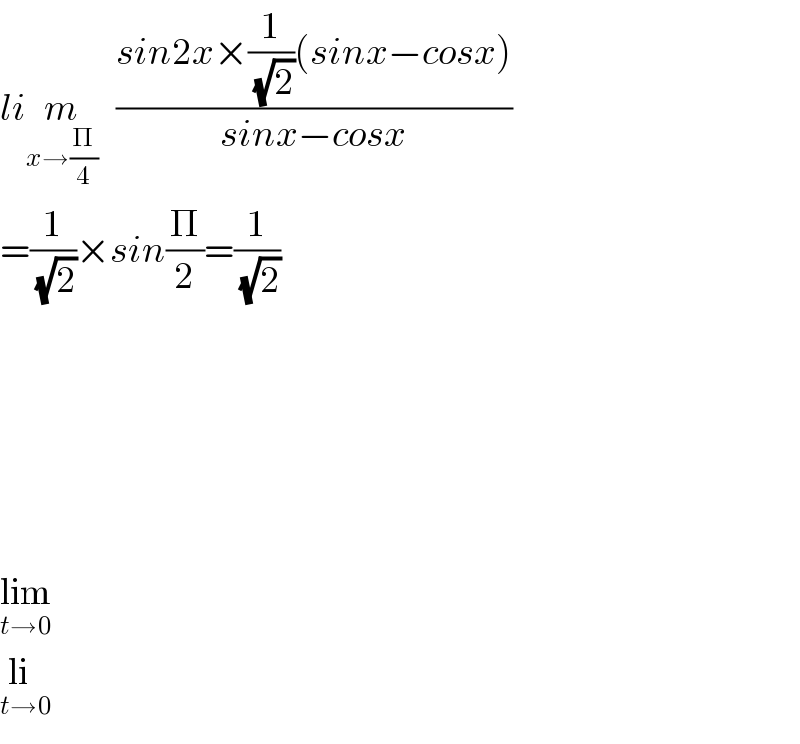 lim_(x→(Π/4))    ((sin2x×(1/(√2))(sinx−cosx))/(sinx−cosx))  =(1/(√2))×sin(Π/2)=(1/(√2))            lim_(t→0)   li_(t→0)   