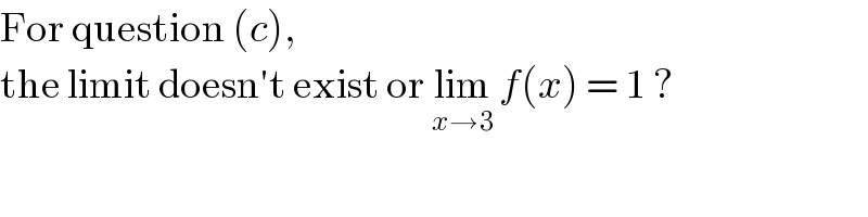 For question (c),  the limit doesn′t exist or lim_(x→3)  f(x) = 1 ?  