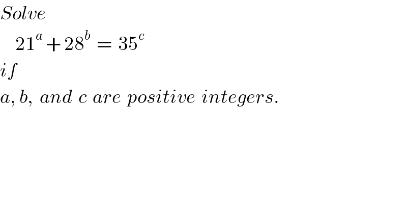 Solve        21^a  + 28^b   =  35^c   if  a, b,  and  c  are  positive  integers.  