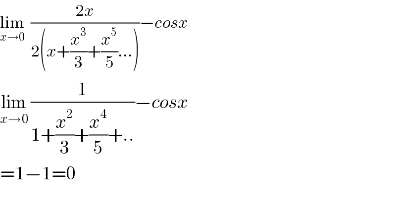 lim_(x→0)   ((2x)/(2(x+(x^3 /3)+(x^5 /5)...)))−cosx  lim_(x→0)  (1/(1+(x^2 /3)+(x^4 /5)+..))−cosx  =1−1=0    