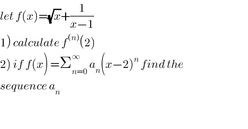 let f(x)=(√x)+(1/(x−1))  1) calculate f^((n)) (2)  2) if f(x) =Σ_(n=0) ^∞  a_n (x−2)^n  find the  sequence a_n   