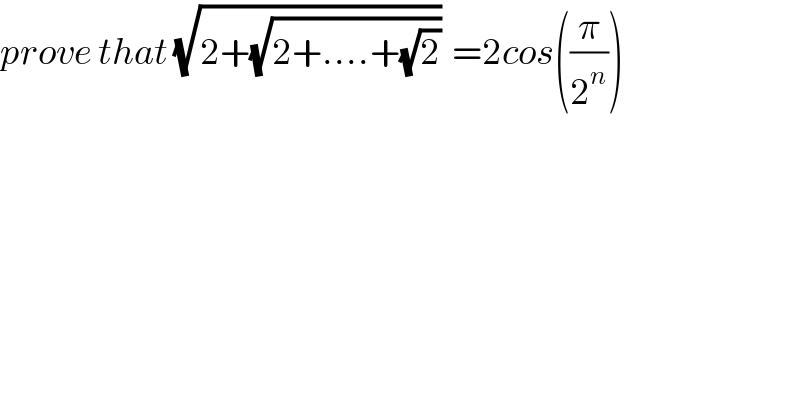 prove that (√(2+(√(2+....+(√2)))))  =2cos((π/2^n ))  