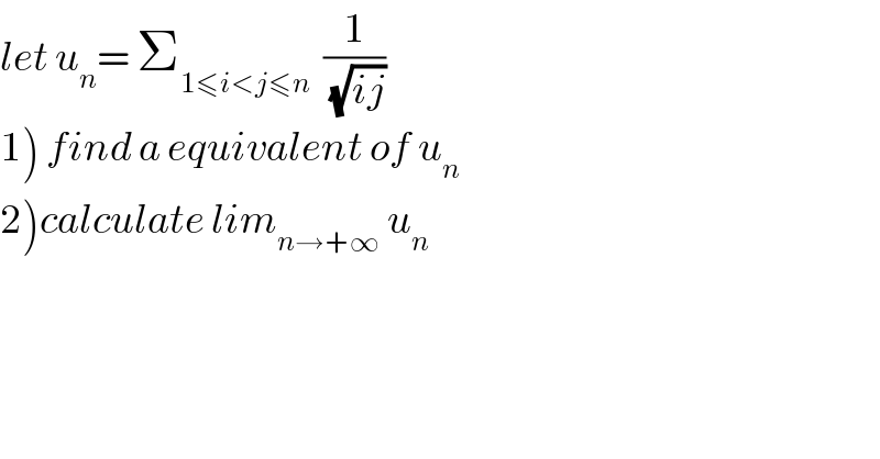 let u_n = Σ_(1≤i<j≤n)   (1/(√(ij)))  1) find a equivalent of u_n   2)calculate lim_(n→+∞)  u_n   