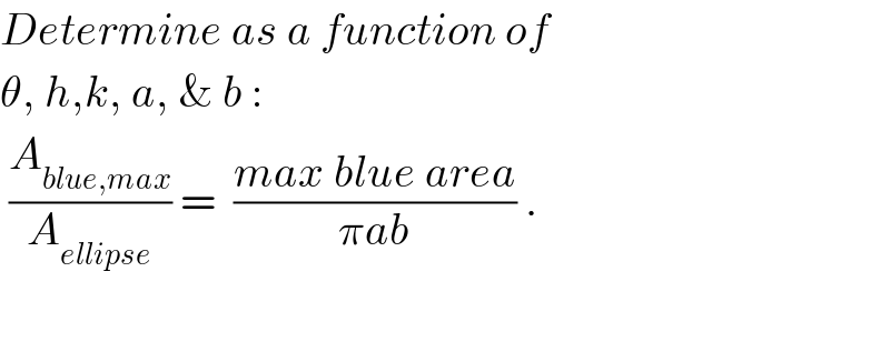 Determine as a function of  θ, h,k, a, & b :   (A_(blue,max) /A_(ellipse) ) =  ((max blue area)/(πab)) .    