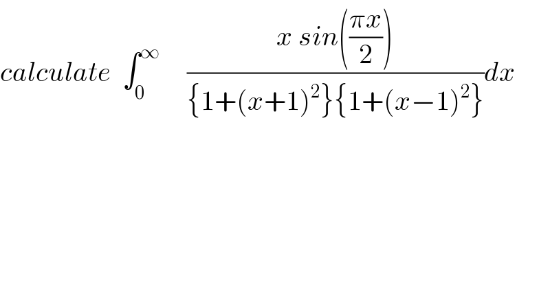 calculate  ∫_0 ^∞      ((x sin(((πx)/2)))/({1+(x+1)^2 }{1+(x−1)^2 }))dx  