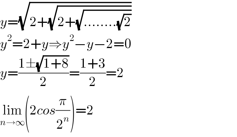 y=(√(2+(√(2+(√(........(√2)))))))  y^2 =2+y⇒y^2 −y−2=0  y=((1±(√(1+8)))/2)=((1+3)/2)=2  lim_(n→∞) (2cos(π/2^n ))=2  