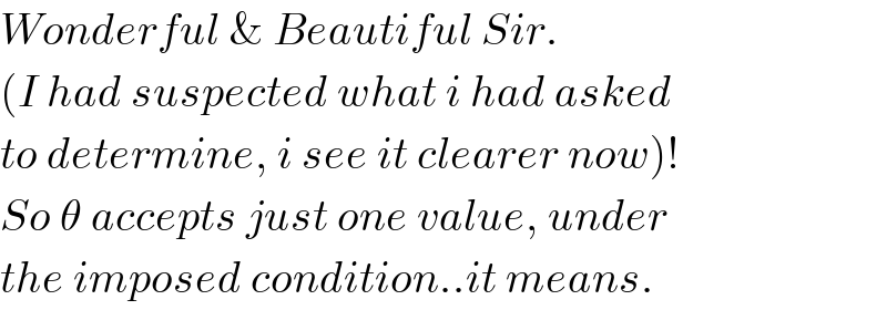 Wonderful & Beautiful Sir.  (I had suspected what i had asked  to determine, i see it clearer now)!  So θ accepts just one value, under  the imposed condition..it means.  
