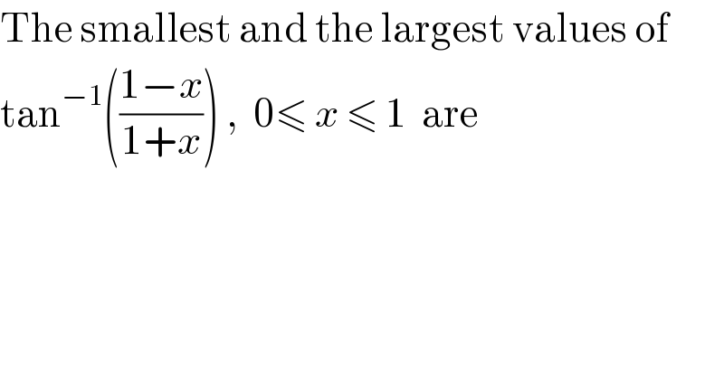 The smallest and the largest values of  tan^(−1) (((1−x)/(1+x))) ,  0≤ x ≤ 1  are  