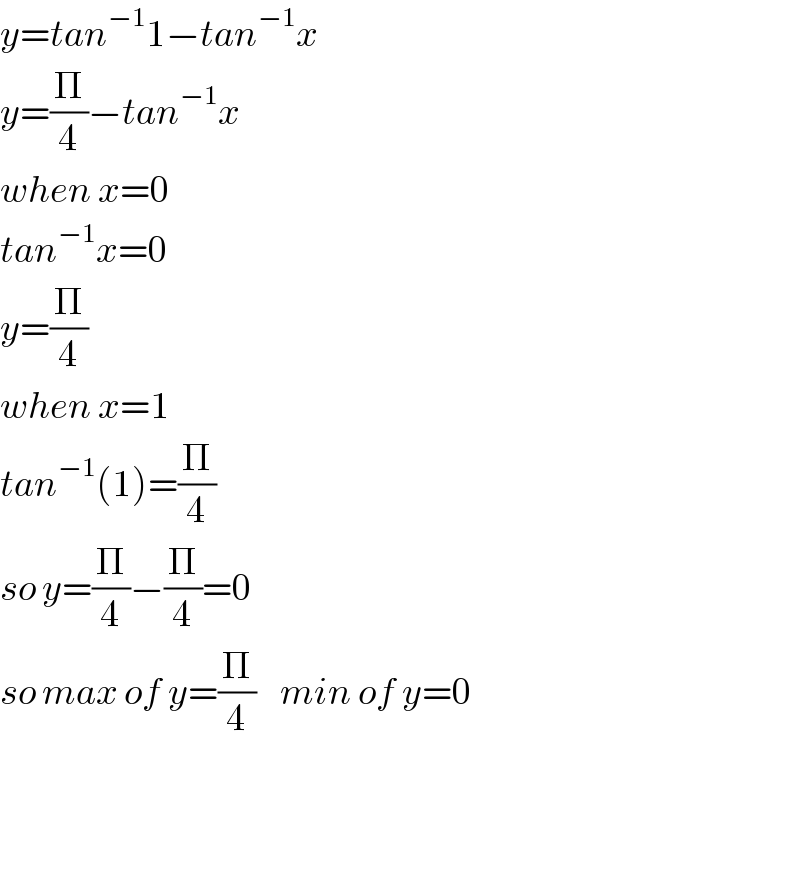 y=tan^(−1) 1−tan^(−1) x  y=(Π/4)−tan^(−1) x  when x=0  tan^(−1) x=0  y=(Π/4)  when x=1     tan^(−1) (1)=(Π/4)  so y=(Π/4)−(Π/4)=0  so max of y=(Π/4)    min of y=0      