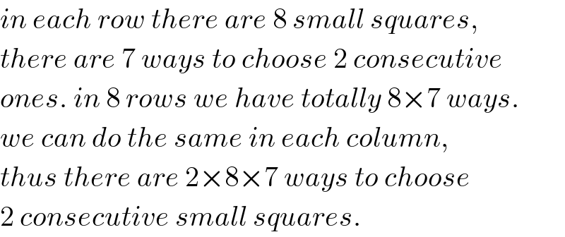 in each row there are 8 small squares,  there are 7 ways to choose 2 consecutive  ones. in 8 rows we have totally 8×7 ways.  we can do the same in each column,  thus there are 2×8×7 ways to choose  2 consecutive small squares.  