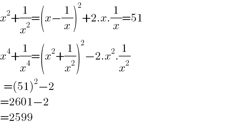 x^2 +(1/x^2 )=(x−(1/x))^2 +2.x.(1/x)=51  x^4 +(1/x^4 )=(x^2 +(1/x^2 ))^2 −2.x^2 .(1/x^2 )    =(51)^2 −2  =2601−2  =2599  