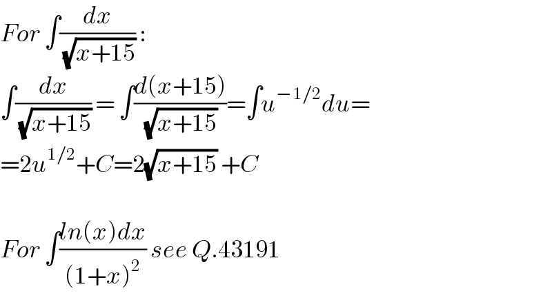 For ∫(dx/(√(x+15))) :  ∫(dx/(√(x+15))) = ∫((d(x+15))/(√(x+15)))=∫u^(−1/2) du=  =2u^(1/2) +C=2(√(x+15)) +C    For ∫((ln(x)dx)/((1+x)^2 )) see Q.43191  