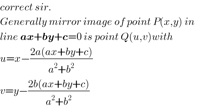 correct sir.  Generally mirror image of point P(x,y) in  line ax+by+c=0 is point Q(u,v)with  u=x−((2a(ax+by+c))/(a^2 +b^2 ))  v=y−((2b(ax+by+c))/(a^2 +b^2 ))  