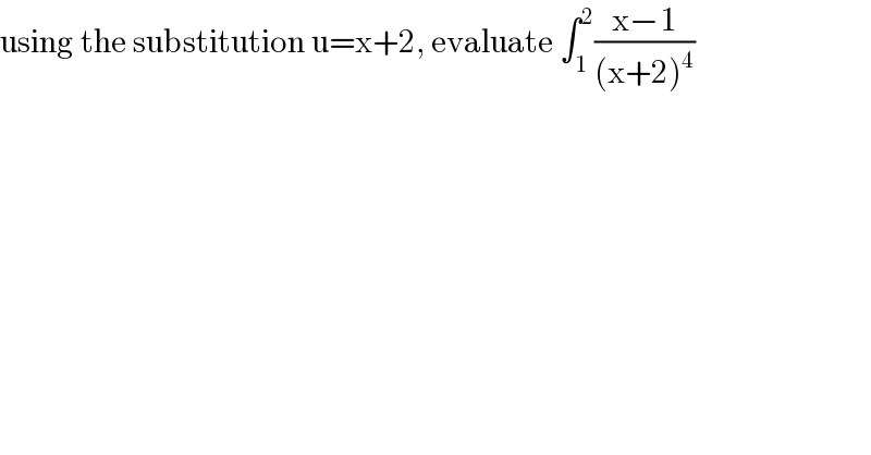 using the substitution u=x+2, evaluate ∫_1 ^2 ((x−1)/((x+2)^4 ))  