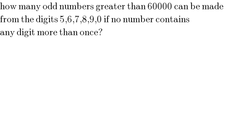 how many odd numbers greater than 60000 can be made  from the digits 5,6,7,8,9,0 if no number contains  any digit more than once?  