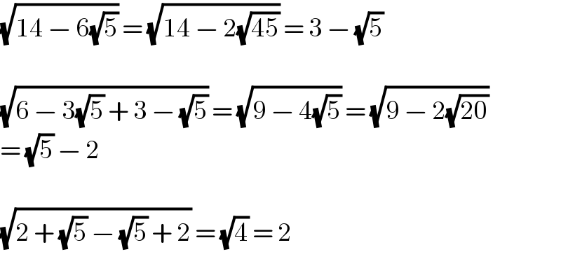 (√(14 − 6(√5))) = (√(14 − 2(√(45)))) = 3 − (√5)    (√(6 − 3(√5) + 3 − (√5))) = (√(9 − 4(√5))) = (√(9 − 2(√(20))))  = (√5) − 2    (√(2 + (√5) − (√5) + 2)) = (√4) = 2  